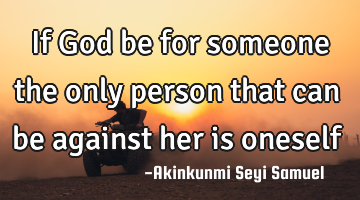 If God be for someone the only person that can be against her is oneself