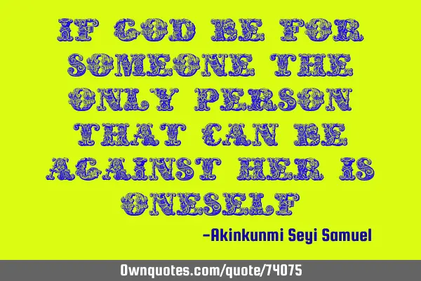 If God be for someone the only person that can be against her is
