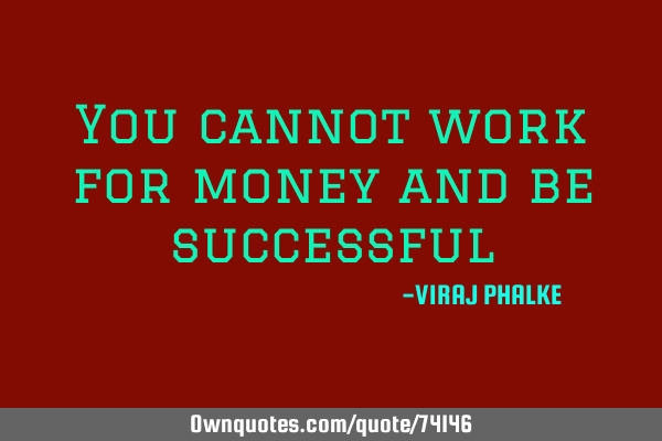 You cannot work for money and be