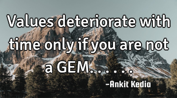 Values deteriorate with time only if you are not a GEM......