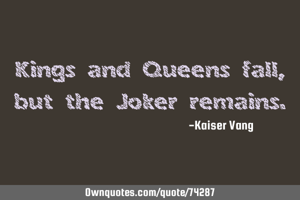 Kings and Queens fall, but the Joker