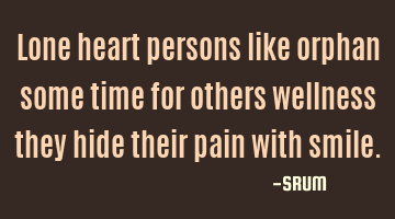 Lone heart persons like orphan some time for others wellness they hide their pain with smile.