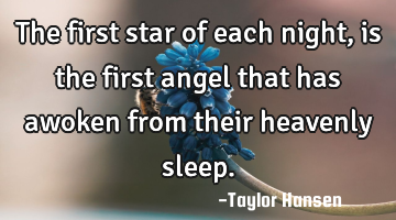The first star of each night, is the first angel that has awoken from their heavenly sleep.