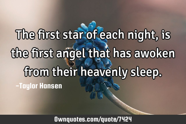 The first star of each night, is the first angel that has awoken from their heavenly