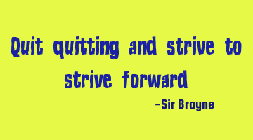 Quit quitting and strive to strive