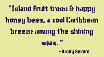 Island fruit trees & happy honey bees, a cool Caribbean breeze among the shining