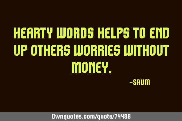 Hearty words help us end other worries without