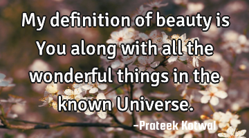My definition of beauty is You along with all the wonderful things in the known Universe.