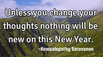 Unless you change your thoughts nothing will be new on this New Year.