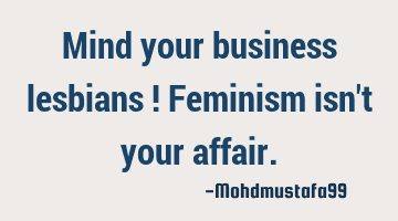 Mind your business lesbians ! Feminism isn