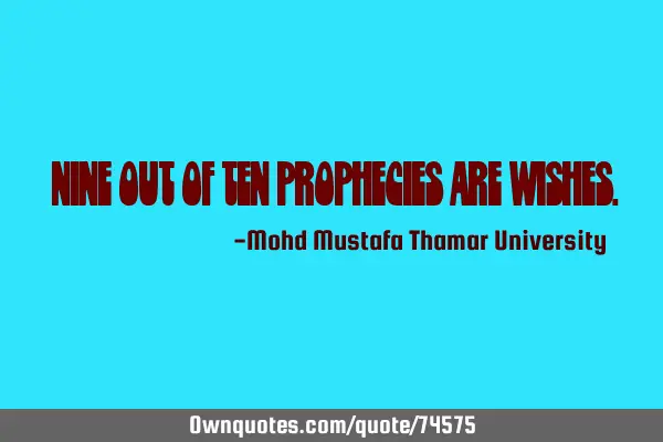 • Nine out of ten prophecies are