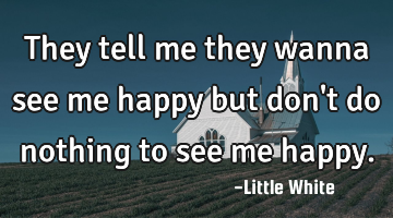 They tell me they wanna see me happy but don