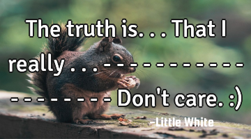 The truth is...that I really ... - - - - - - - - - - - - - - - - - - - Don