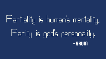 Partiality is human's mentality, Parity is god's personality.