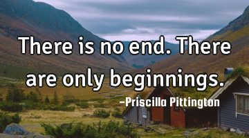 There is no end. There are only beginnings.