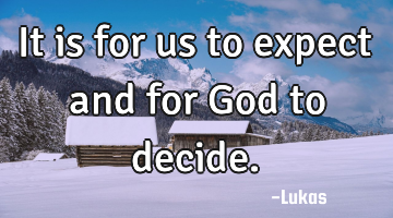It is for us to expect and for God to decide.