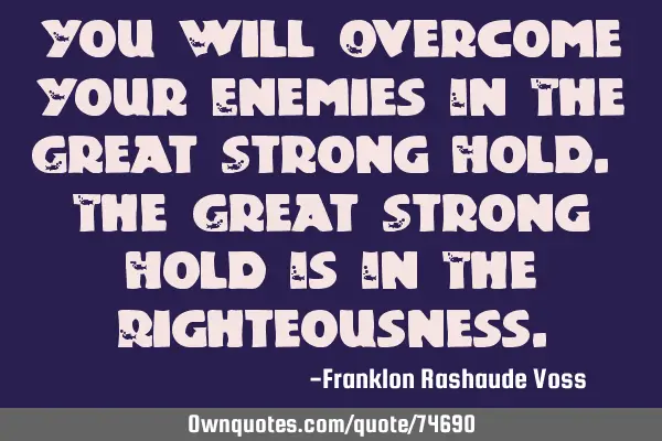 You Will Overcome Your Enemies In The Great Strong Hold. The Great Strong Hold Is In The R
