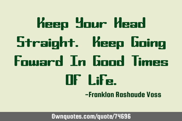 Keep Your Head Straight. Keep Going Foward In Good Times Of L