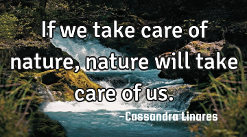 If we take care of nature, nature will take care of us.
