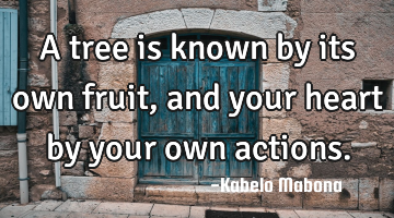 A tree is known by its own fruit, and your heart by your own actions.