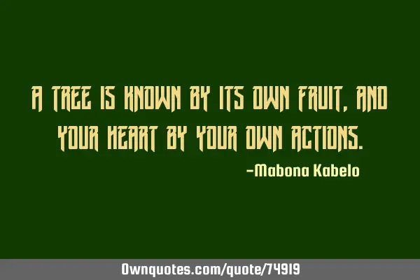 A tree is known by its own fruit, and your heart by your own