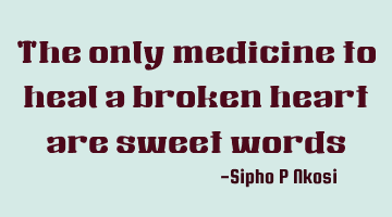 The only medicine to heal a broken heart are sweet