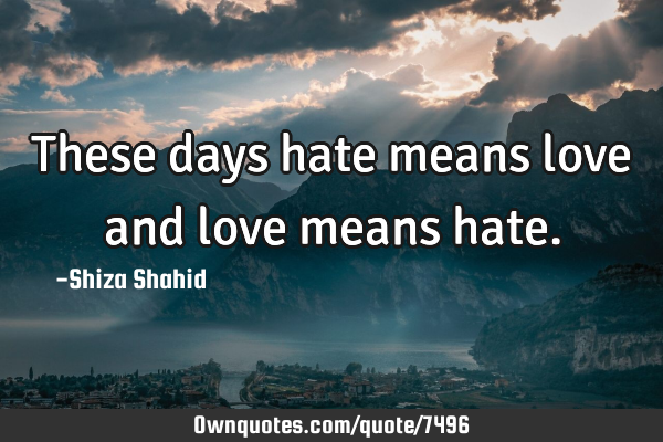 These days hate means love and love means