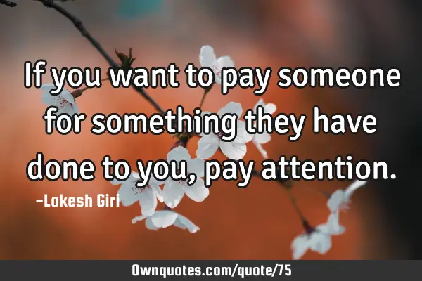 If you want to pay someone for something they have done to you, pay
