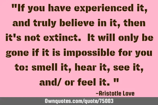 "If you have experienced it, and truly believe in it, then it