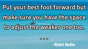 Put your best foot forward but make sure you have the space to adjust the weaker one too....