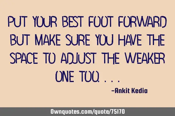 Put your best foot forward but make sure you have the space to adjust the weaker one