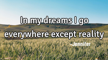 In my dreams I go everywhere except reality