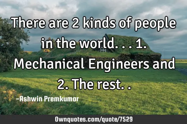 There are 2 kinds of people in the world... 1. Mechanical Engineers and 2. The