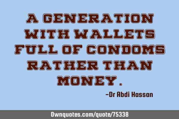 A generation with wallets full of Condoms rather than M