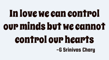 In love we can control our minds but we cannot control our