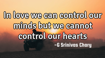 In love we can control our minds but we cannot control our