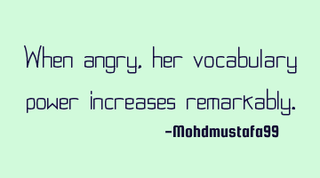 When angry, her vocabulary power increases