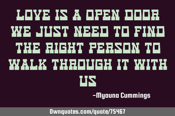 Love is a open door we just need to find the right person to walk through it with