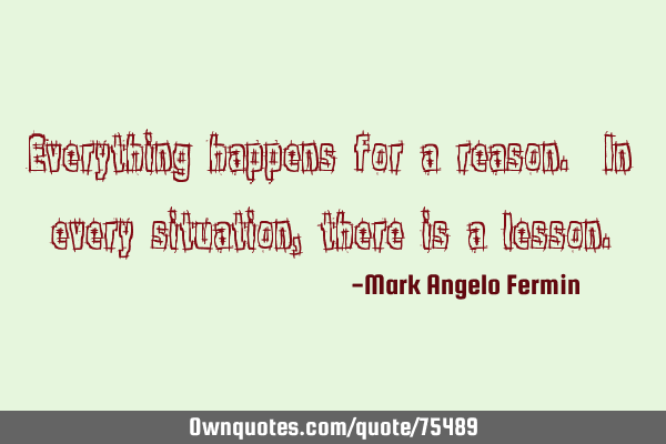 Everything Happens For A Reason In Every Situation There Is A Ownquotes Com