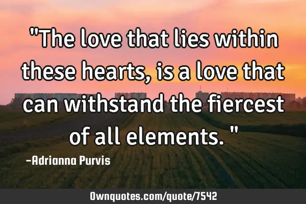 "The love that lies within these hearts, is a love that can withstand the fiercest of all elements."