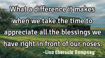What a difference it makes when we take the time to appreciate all the blessings we have right in