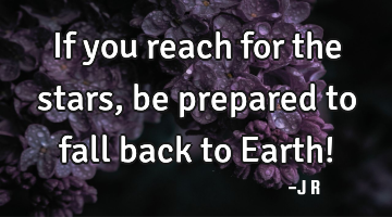 If you reach for the stars, be prepared to fall back to Earth!