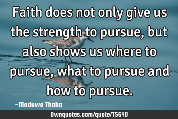 Faith does not only give us the strength to pursue, but also shows us where to pursue, what to