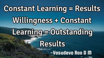 Constant Learning = Results Willingness + Constant Learning = Outstanding Results﻿