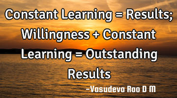 Constant Learning = Results; Willingness + Constant Learning = Outstanding Results