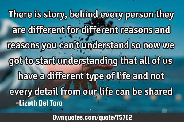 There is story, behind every person they are different for different reasons and reasons you can’