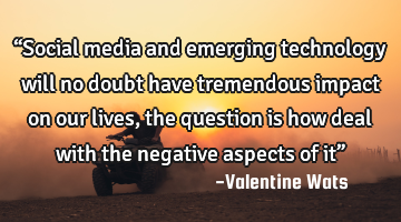 “Social media and emerging technology will no doubt have tremendous impact on our lives, the