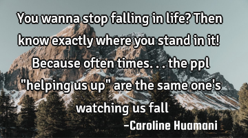 You wanna stop falling in life? Then know exactly where you stand in it! Because often times... the
