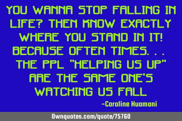 You wanna stop falling in life? Then know exactly where you stand in it! Because often times... the