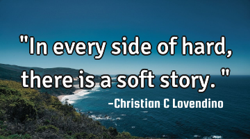 "In every side of hard,there is a soft story."